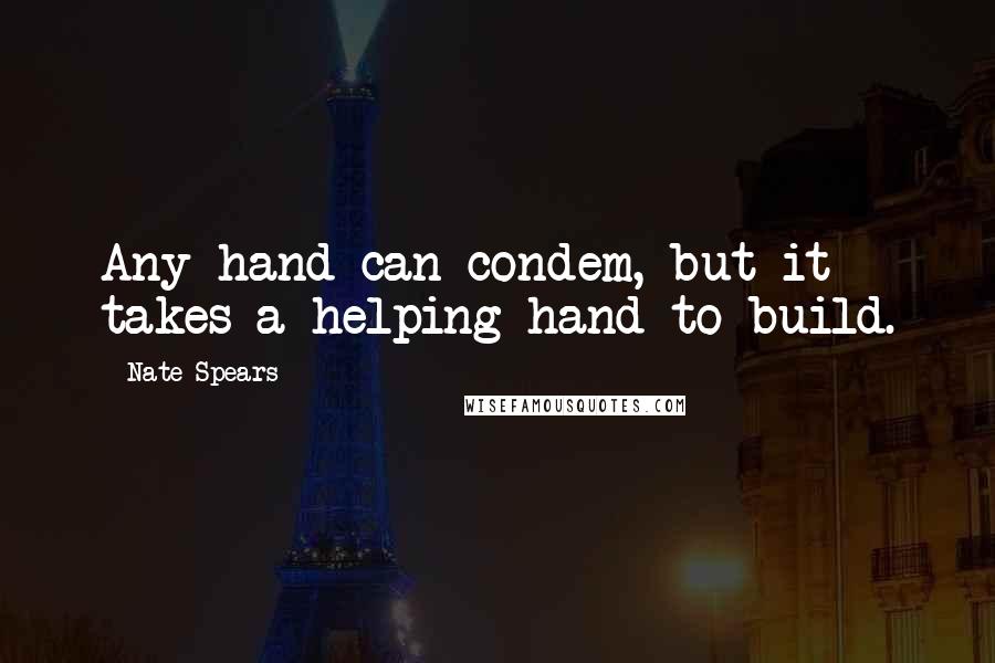 Nate Spears Quotes: Any hand can condem, but it takes a helping hand to build.