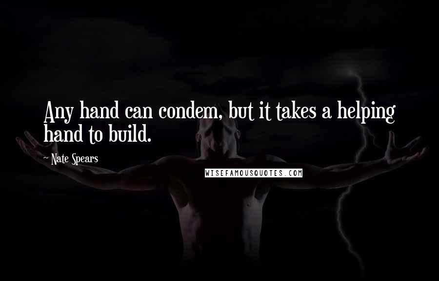 Nate Spears Quotes: Any hand can condem, but it takes a helping hand to build.