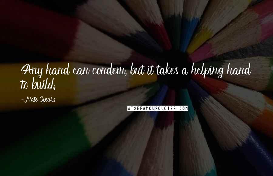 Nate Spears Quotes: Any hand can condem, but it takes a helping hand to build.