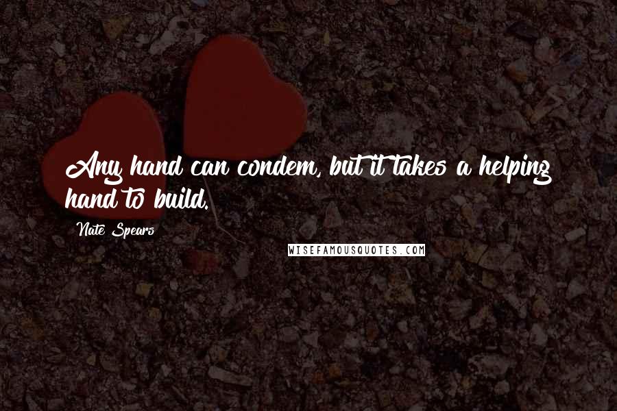 Nate Spears Quotes: Any hand can condem, but it takes a helping hand to build.