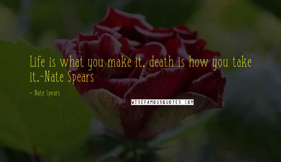 Nate Spears Quotes: Life is what you make it, death is how you take it.-Nate Spears