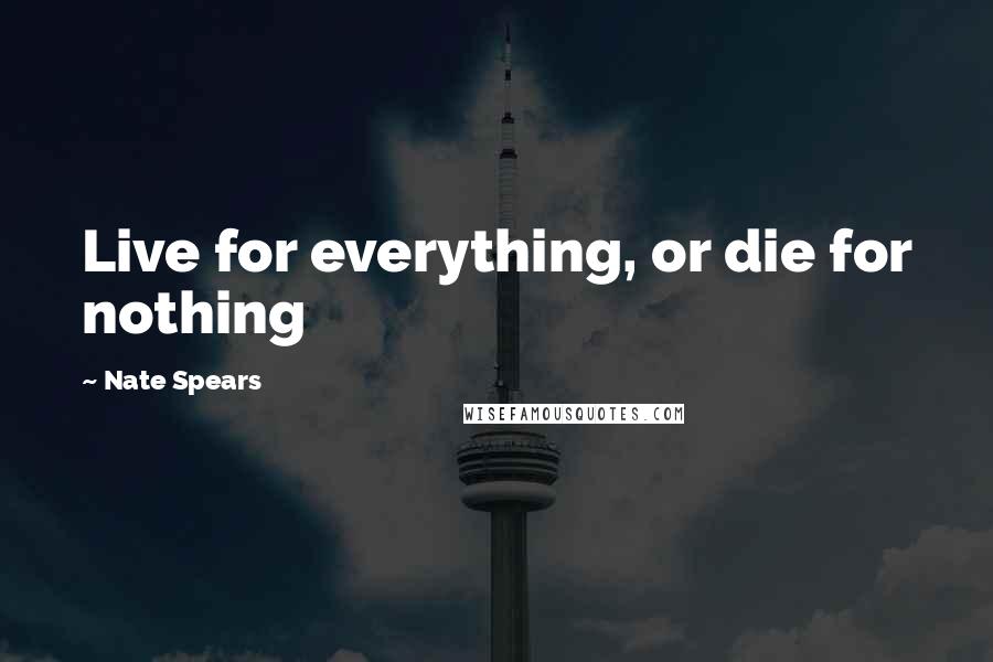 Nate Spears Quotes: Live for everything, or die for nothing