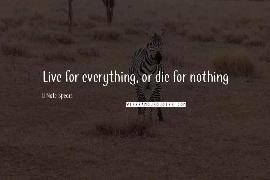 Nate Spears Quotes: Live for everything, or die for nothing