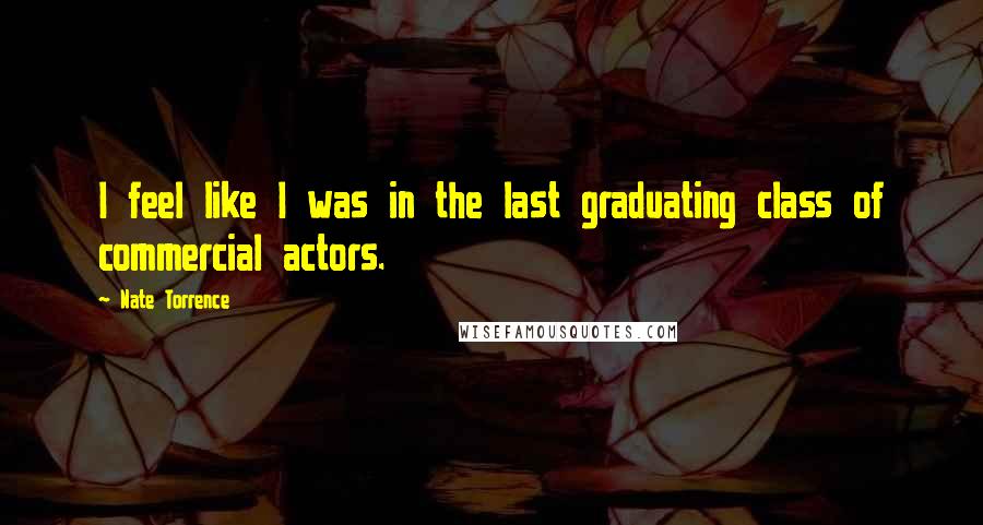 Nate Torrence Quotes: I feel like I was in the last graduating class of commercial actors.