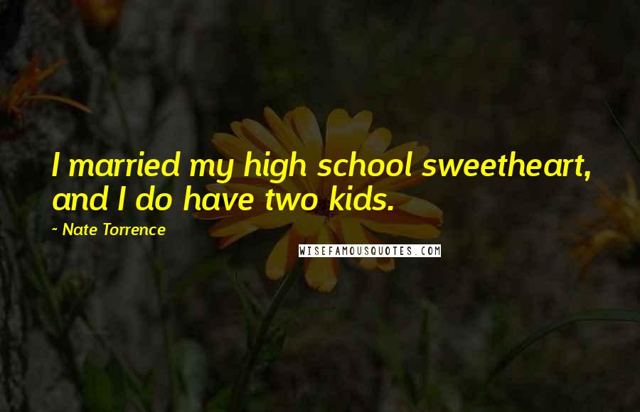 Nate Torrence Quotes: I married my high school sweetheart, and I do have two kids.