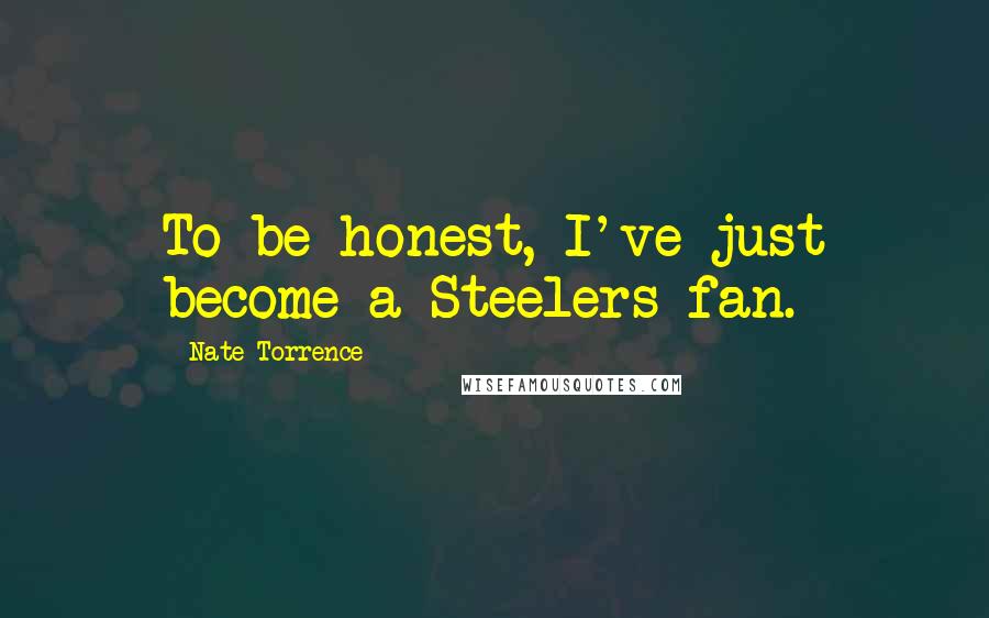 Nate Torrence Quotes: To be honest, I've just become a Steelers fan.