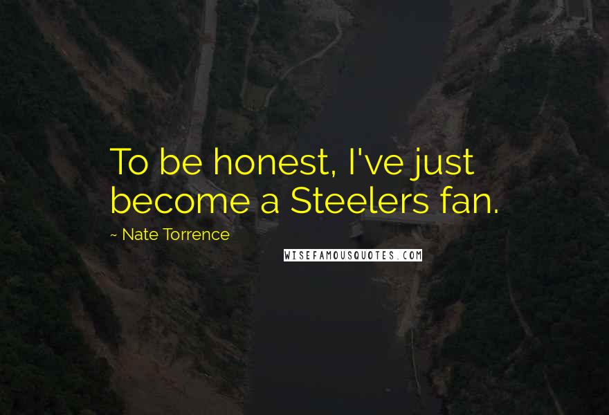 Nate Torrence Quotes: To be honest, I've just become a Steelers fan.