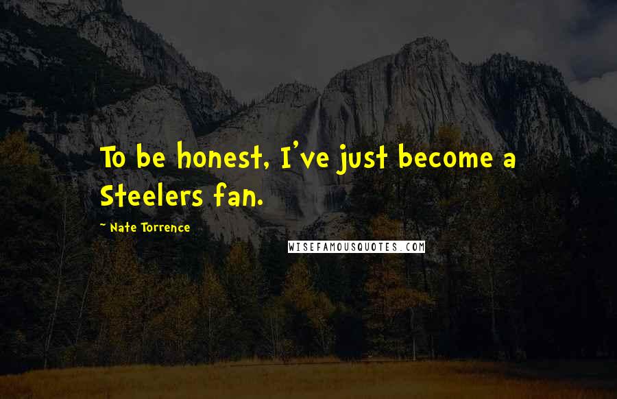 Nate Torrence Quotes: To be honest, I've just become a Steelers fan.