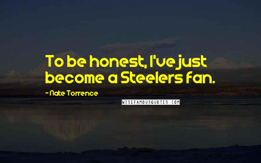 Nate Torrence Quotes: To be honest, I've just become a Steelers fan.
