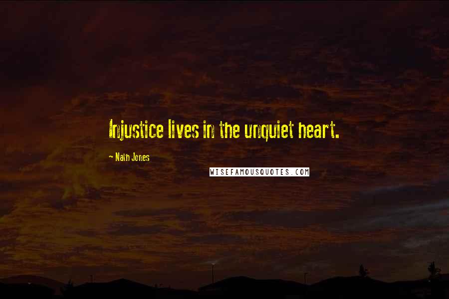 Nath Jones Quotes: Injustice lives in the unquiet heart.