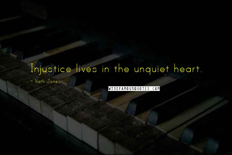 Nath Jones Quotes: Injustice lives in the unquiet heart.