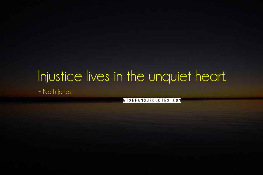 Nath Jones Quotes: Injustice lives in the unquiet heart.