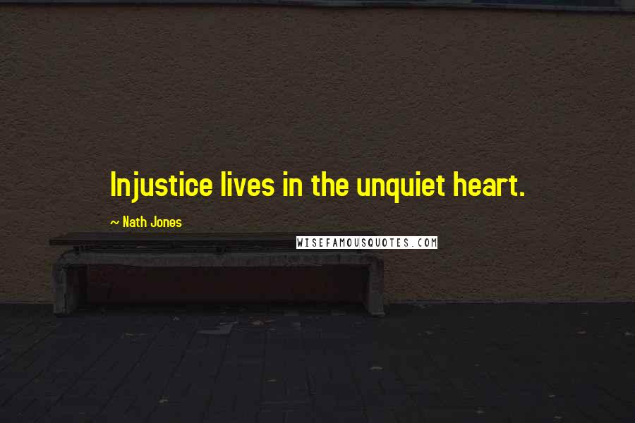 Nath Jones Quotes: Injustice lives in the unquiet heart.