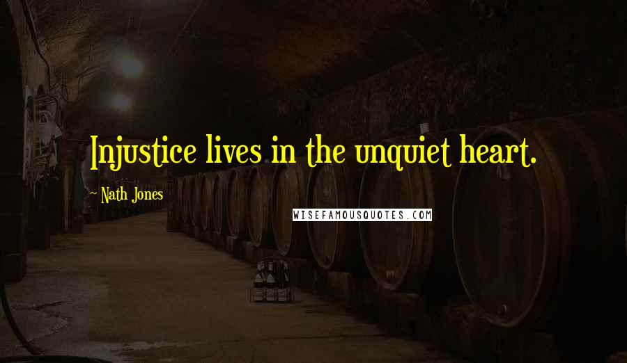 Nath Jones Quotes: Injustice lives in the unquiet heart.