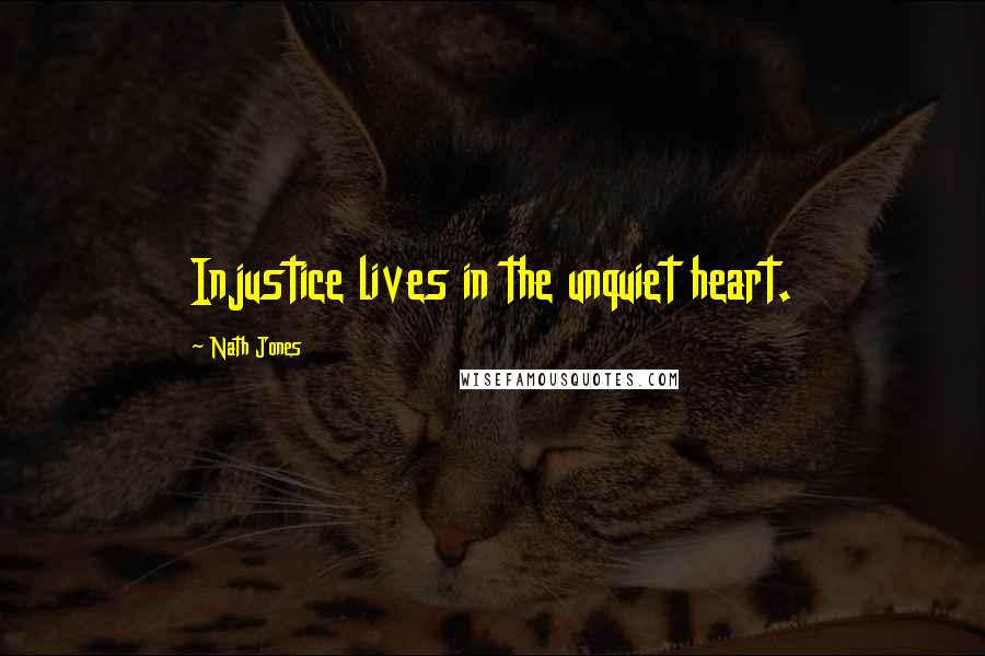 Nath Jones Quotes: Injustice lives in the unquiet heart.