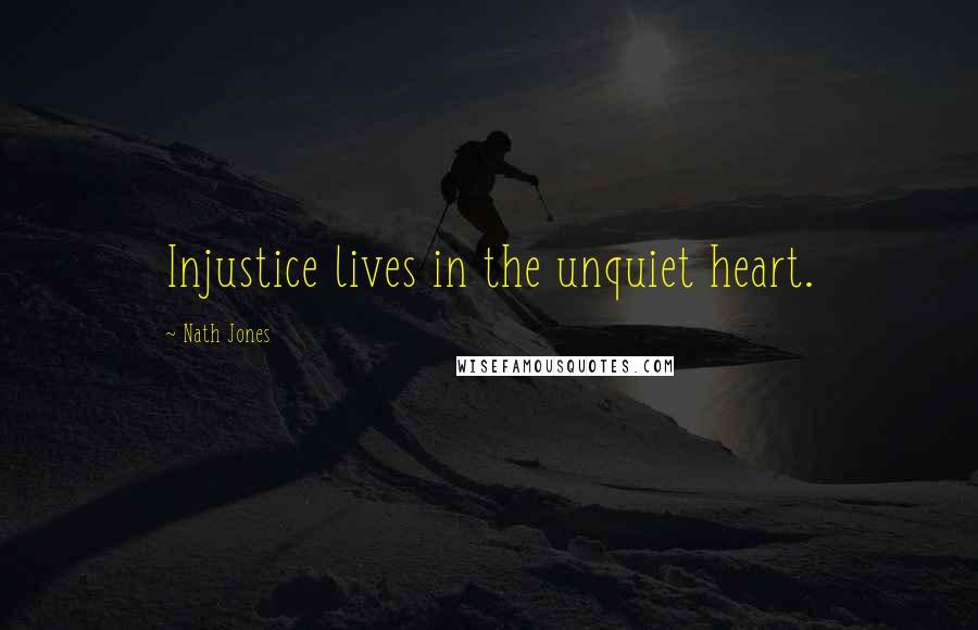 Nath Jones Quotes: Injustice lives in the unquiet heart.