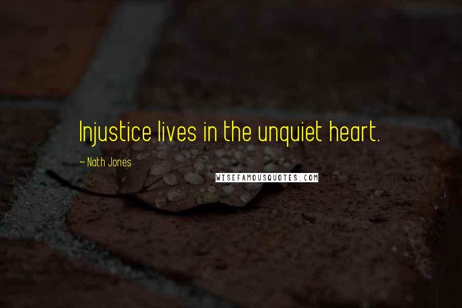 Nath Jones Quotes: Injustice lives in the unquiet heart.