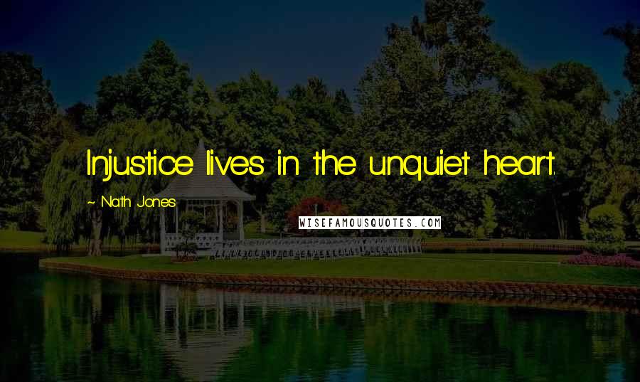Nath Jones Quotes: Injustice lives in the unquiet heart.