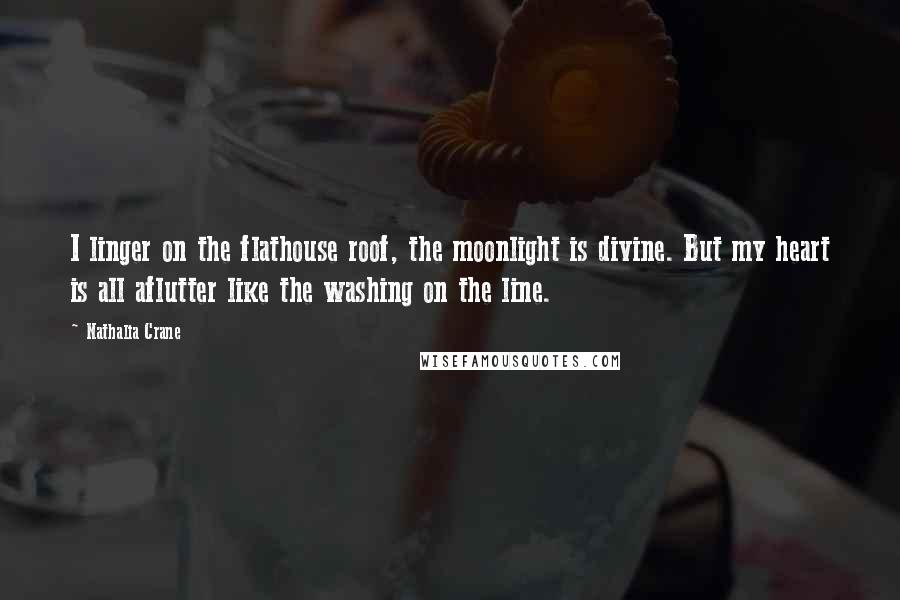 Nathalia Crane Quotes: I linger on the flathouse roof, the moonlight is divine. But my heart is all aflutter like the washing on the line.