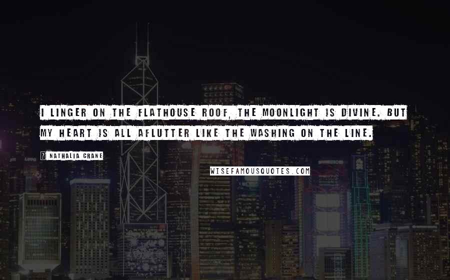 Nathalia Crane Quotes: I linger on the flathouse roof, the moonlight is divine. But my heart is all aflutter like the washing on the line.