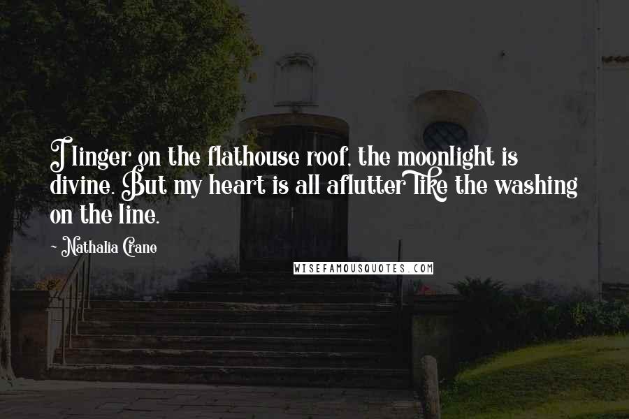 Nathalia Crane Quotes: I linger on the flathouse roof, the moonlight is divine. But my heart is all aflutter like the washing on the line.