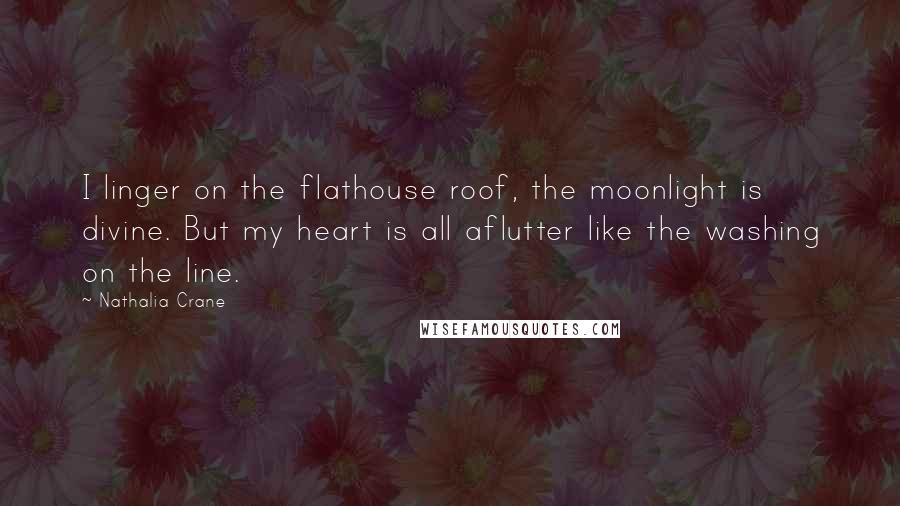 Nathalia Crane Quotes: I linger on the flathouse roof, the moonlight is divine. But my heart is all aflutter like the washing on the line.