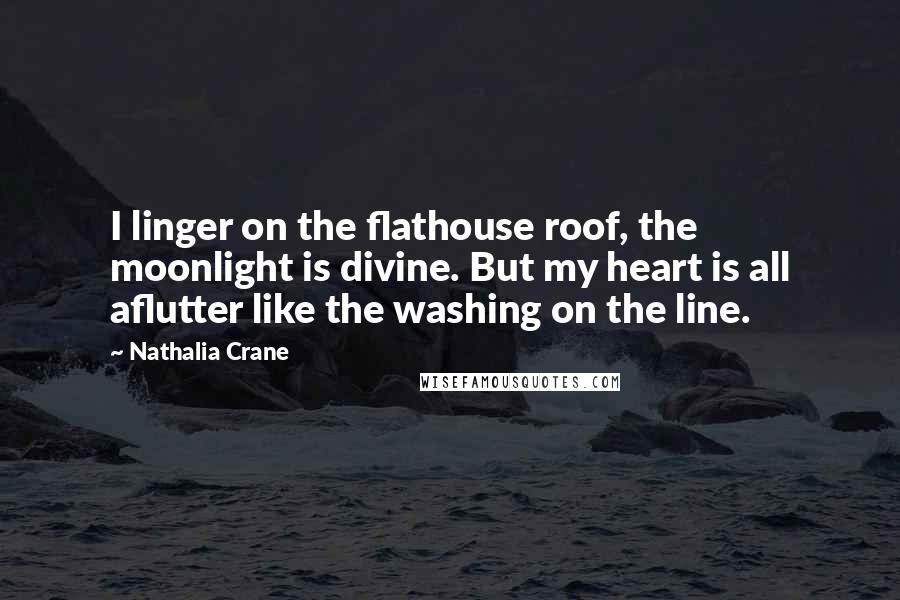 Nathalia Crane Quotes: I linger on the flathouse roof, the moonlight is divine. But my heart is all aflutter like the washing on the line.