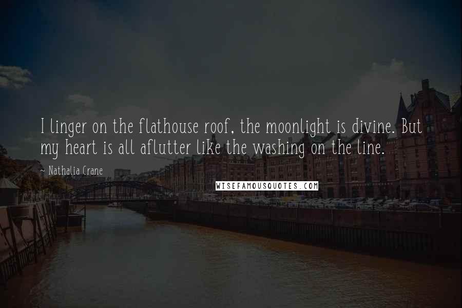 Nathalia Crane Quotes: I linger on the flathouse roof, the moonlight is divine. But my heart is all aflutter like the washing on the line.