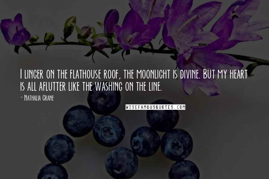 Nathalia Crane Quotes: I linger on the flathouse roof, the moonlight is divine. But my heart is all aflutter like the washing on the line.