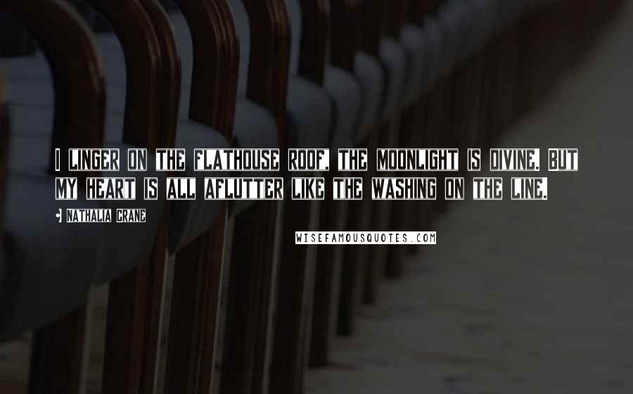 Nathalia Crane Quotes: I linger on the flathouse roof, the moonlight is divine. But my heart is all aflutter like the washing on the line.