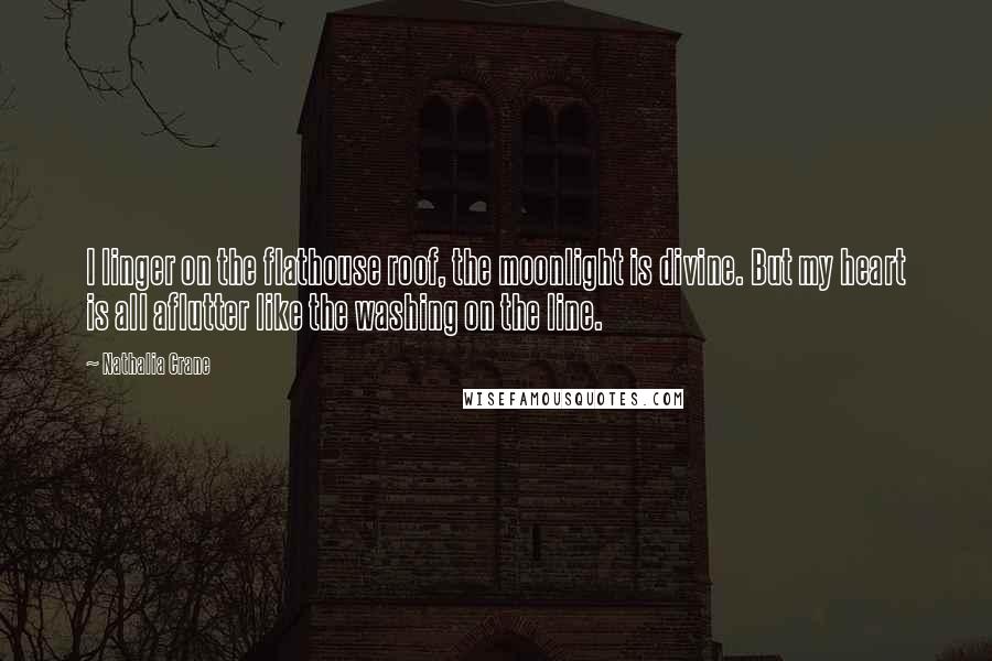 Nathalia Crane Quotes: I linger on the flathouse roof, the moonlight is divine. But my heart is all aflutter like the washing on the line.