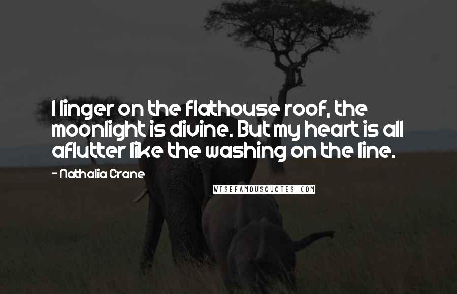 Nathalia Crane Quotes: I linger on the flathouse roof, the moonlight is divine. But my heart is all aflutter like the washing on the line.