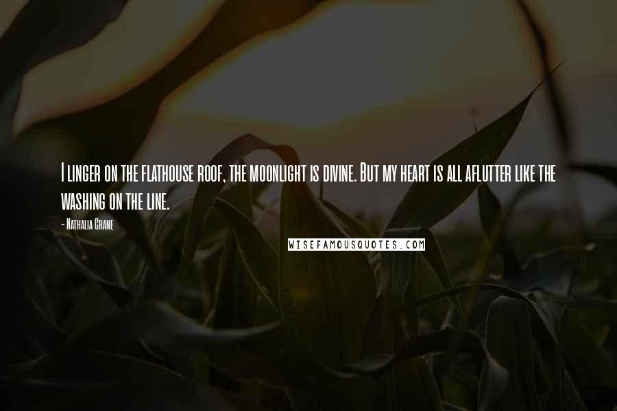 Nathalia Crane Quotes: I linger on the flathouse roof, the moonlight is divine. But my heart is all aflutter like the washing on the line.