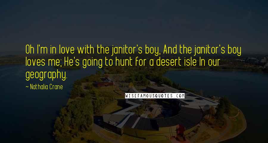 Nathalia Crane Quotes: Oh I'm in love with the janitor's boy, And the janitor's boy loves me; He's going to hunt for a desert isle In our geography.