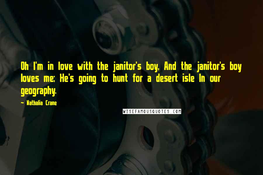 Nathalia Crane Quotes: Oh I'm in love with the janitor's boy, And the janitor's boy loves me; He's going to hunt for a desert isle In our geography.