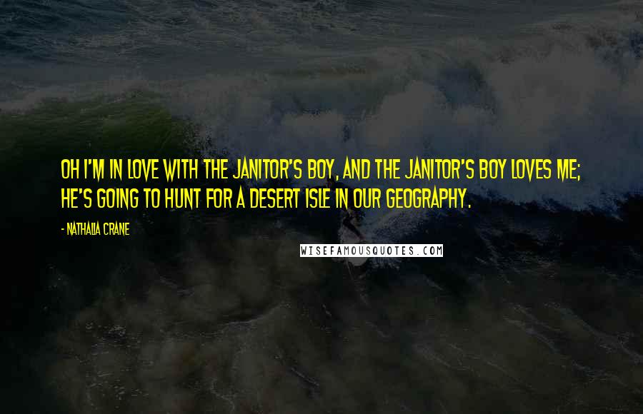 Nathalia Crane Quotes: Oh I'm in love with the janitor's boy, And the janitor's boy loves me; He's going to hunt for a desert isle In our geography.
