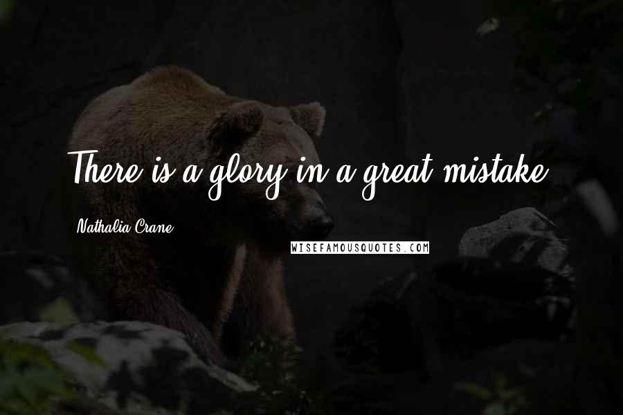 Nathalia Crane Quotes: There is a glory in a great mistake.