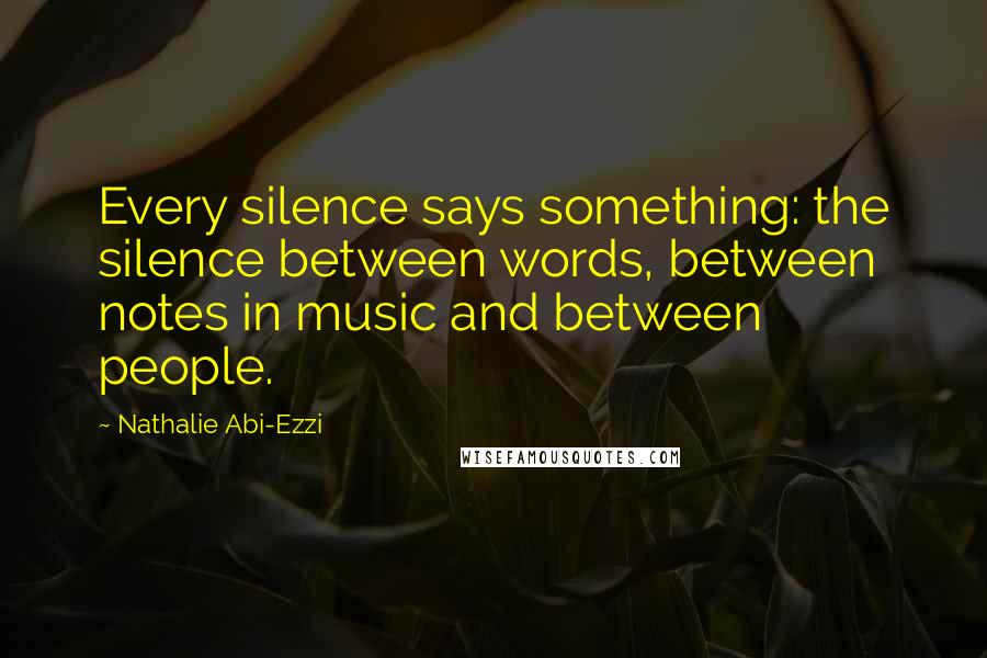 Nathalie Abi-Ezzi Quotes: Every silence says something: the silence between words, between notes in music and between people.