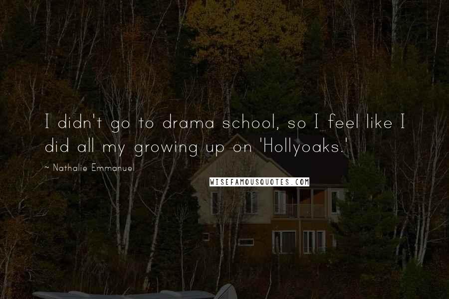 Nathalie Emmanuel Quotes: I didn't go to drama school, so I feel like I did all my growing up on 'Hollyoaks.'