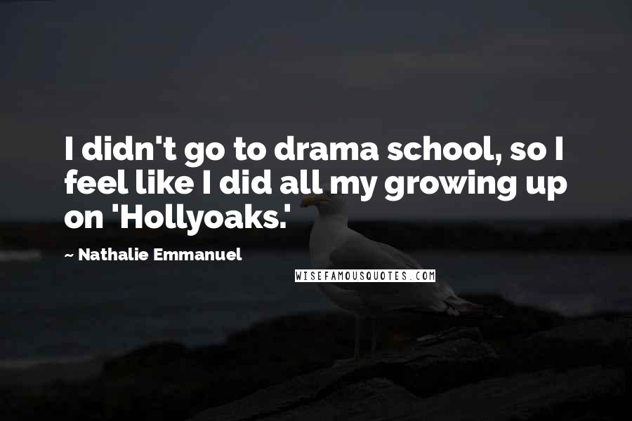 Nathalie Emmanuel Quotes: I didn't go to drama school, so I feel like I did all my growing up on 'Hollyoaks.'