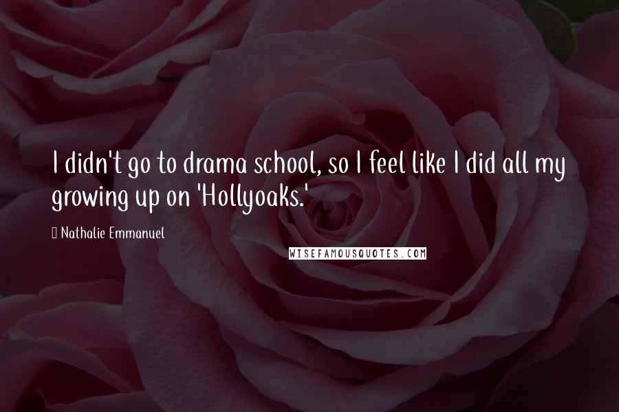 Nathalie Emmanuel Quotes: I didn't go to drama school, so I feel like I did all my growing up on 'Hollyoaks.'