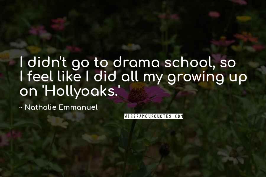 Nathalie Emmanuel Quotes: I didn't go to drama school, so I feel like I did all my growing up on 'Hollyoaks.'