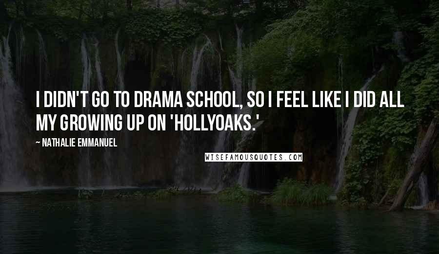 Nathalie Emmanuel Quotes: I didn't go to drama school, so I feel like I did all my growing up on 'Hollyoaks.'