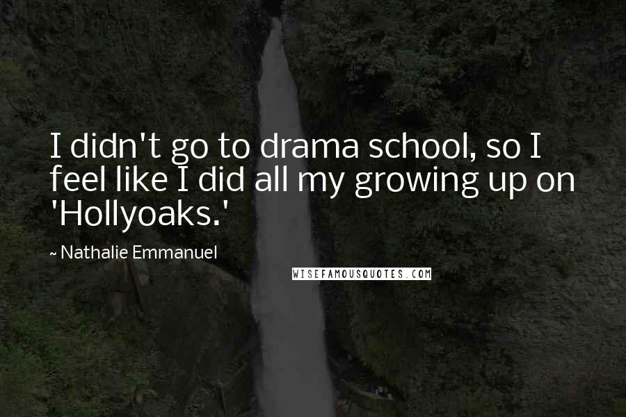 Nathalie Emmanuel Quotes: I didn't go to drama school, so I feel like I did all my growing up on 'Hollyoaks.'