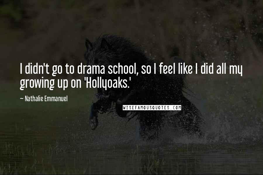 Nathalie Emmanuel Quotes: I didn't go to drama school, so I feel like I did all my growing up on 'Hollyoaks.'