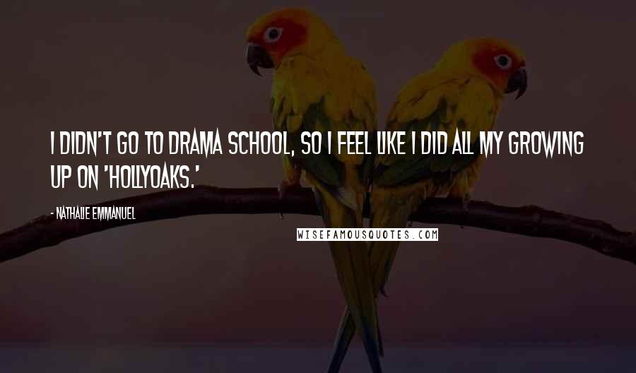 Nathalie Emmanuel Quotes: I didn't go to drama school, so I feel like I did all my growing up on 'Hollyoaks.'