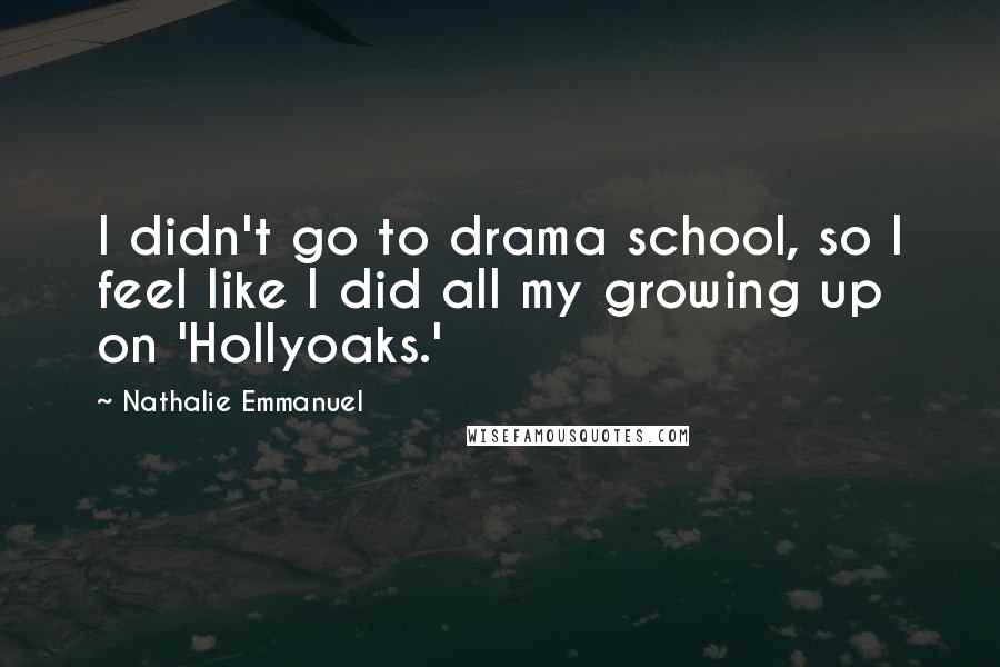 Nathalie Emmanuel Quotes: I didn't go to drama school, so I feel like I did all my growing up on 'Hollyoaks.'