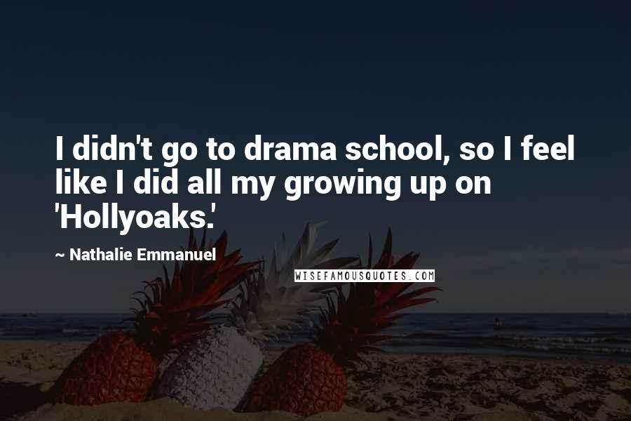 Nathalie Emmanuel Quotes: I didn't go to drama school, so I feel like I did all my growing up on 'Hollyoaks.'