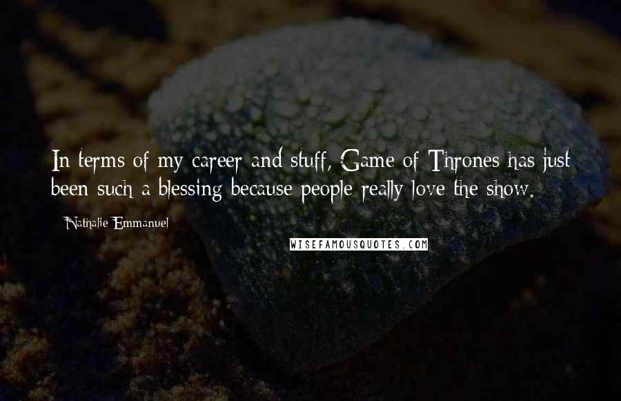 Nathalie Emmanuel Quotes: In terms of my career and stuff, Game of Thrones has just been such a blessing because people really love the show.
