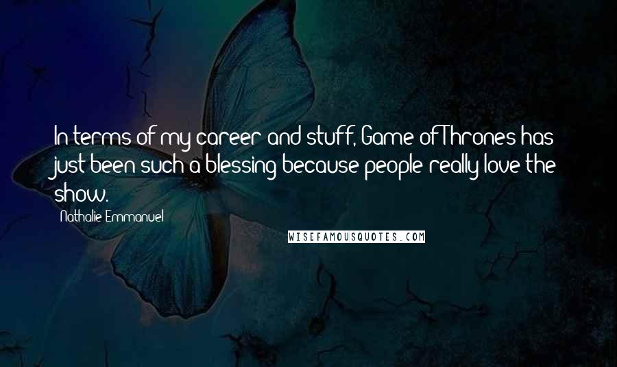 Nathalie Emmanuel Quotes: In terms of my career and stuff, Game of Thrones has just been such a blessing because people really love the show.